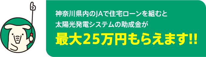 神奈川県内のJAで住宅ローンを組むと太陽光発電システムの助成金が最大25万円もらえます!!