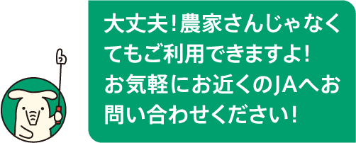 大丈夫！農家さんじゃなくてもご利用できますよ！お気軽にお近くのJAへお問い合わせください！