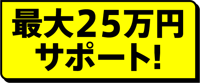 最大25万円サポート!