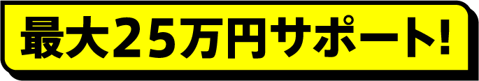 最大25万円サポート!